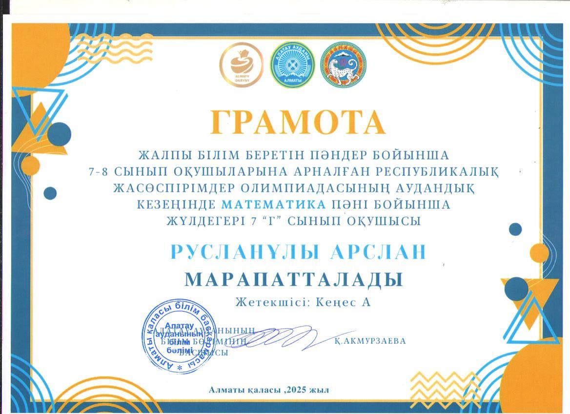 Жалпы білім беретін пәндер бойынша 7-8 сынып оқушыларына арналған республикалық жасөспірімдер олимпиадасының аудандық кезеңіне МАТЕМАТИКА пәні бойынша қатысып, грамотаға ие болған  7 "Г" сынып оқушысы Русланұлы Арслан.
